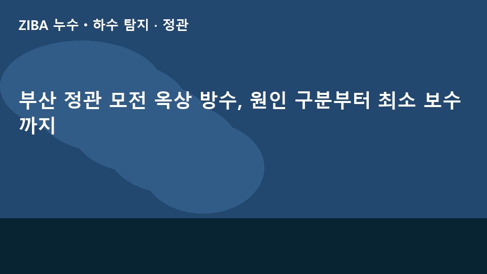 부산 정관 모전 옥상 방수, 원인 구분부터 최소 보수까지
