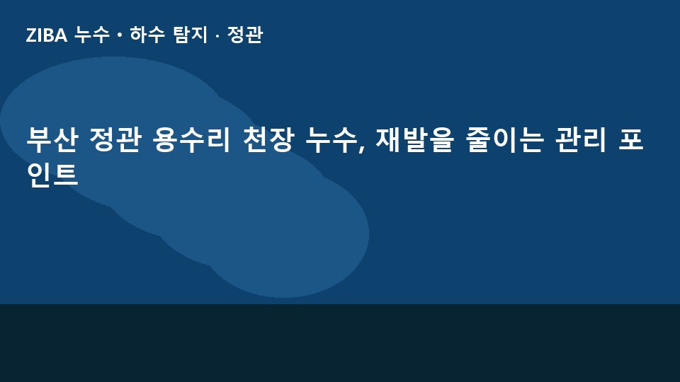 부산 정관 용수리 천장 누수, 재발을 줄이는 관리 포인트