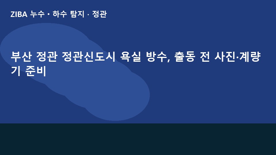 부산 정관 정관신도시 욕실 방수, 출동 전 사진·계량기 준비