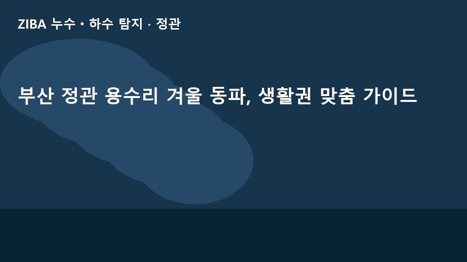 부산 정관 용수리 겨울 동파, 생활권 맞춤 가이드