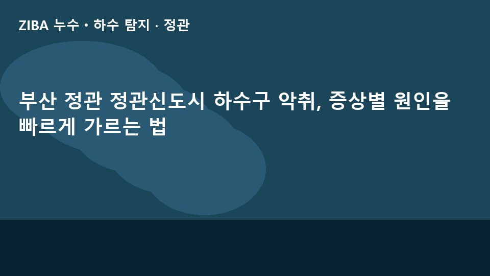 부산 정관 정관신도시 하수구 악취, 증상별 원인을 빠르게 가르는 법