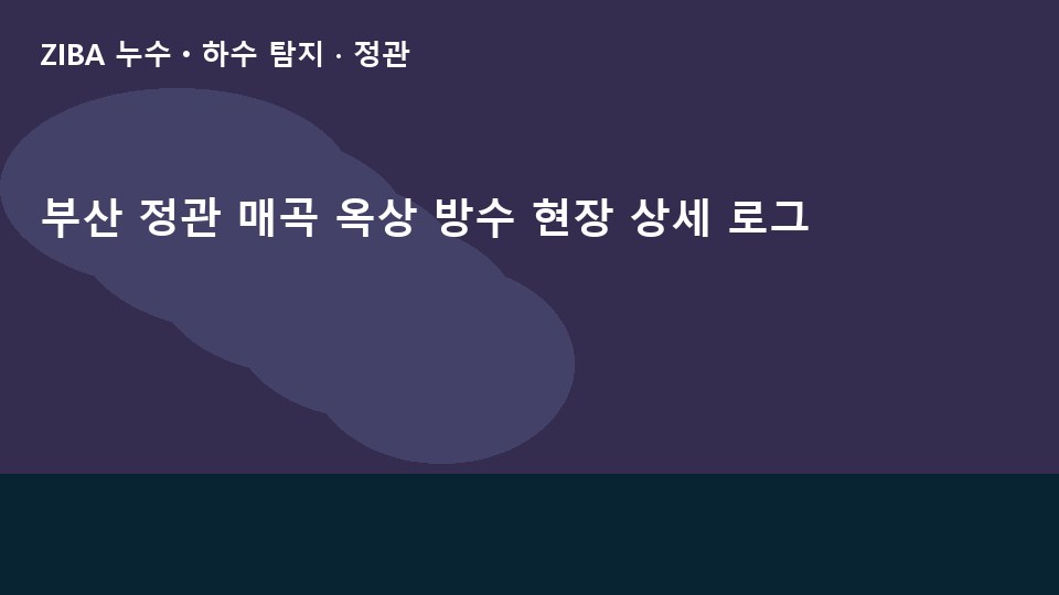 부산 정관 매곡 옥상 방수 현장 상세 로그
